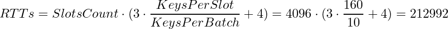 Picture of the following formula rendered in LaTeX: RTTs = SlotsCount * (3 * KeysPerSlot/KeysPerBatch + 4) = 4096 * (3 * 160/10 + 4) = 212992